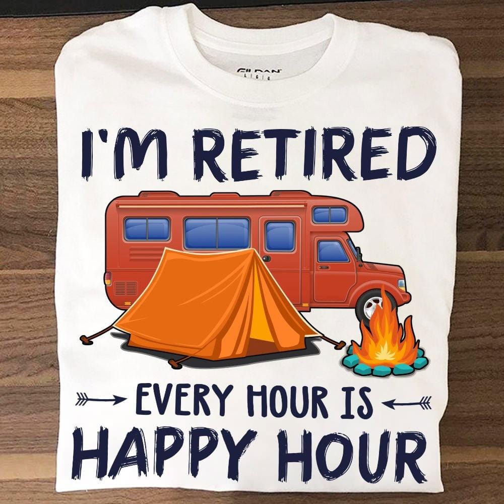 Camping Sayings For Shirts I'm Retired Every Hour Is Happy