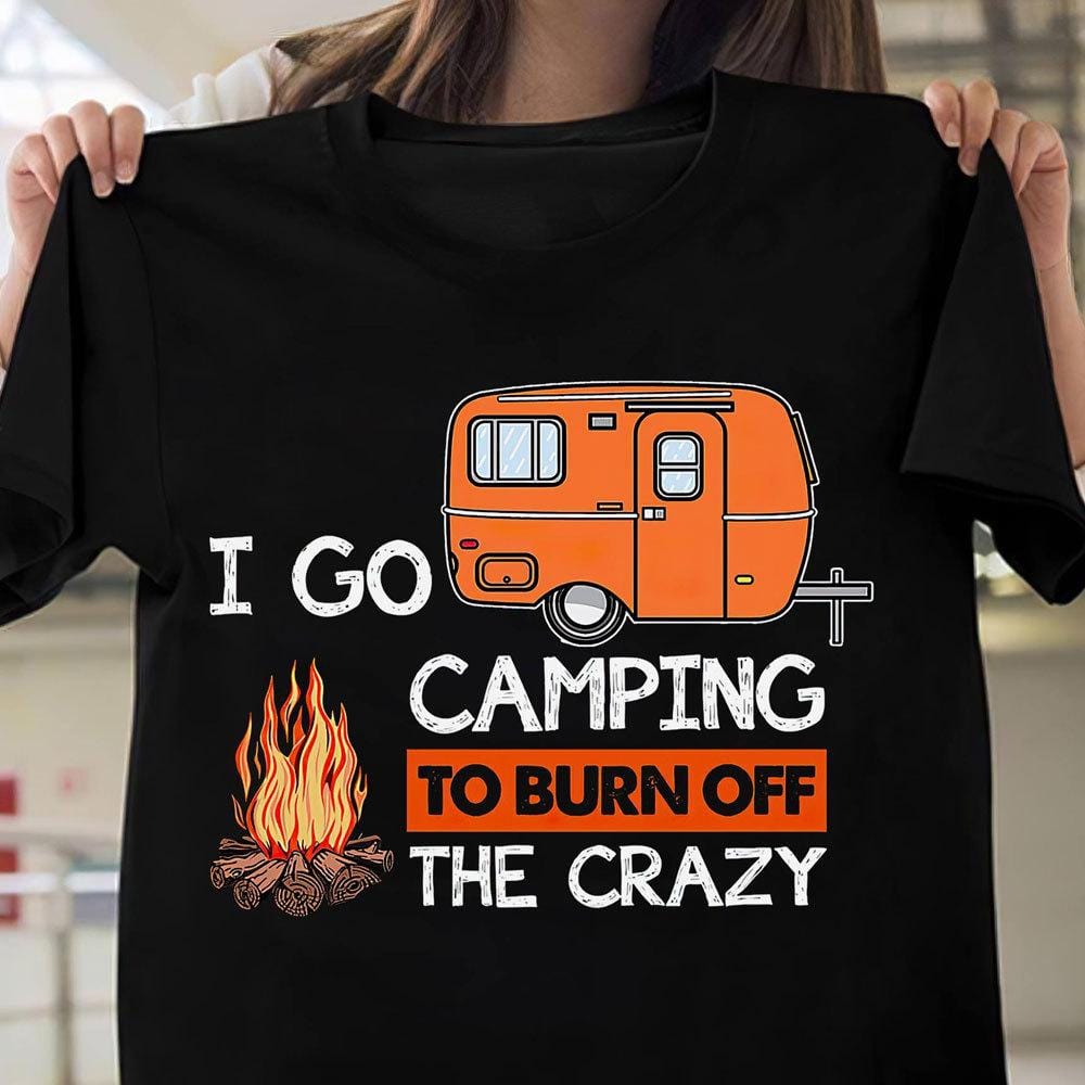 Funny Camping Shirts I Go Camping To Burn Off Crazy