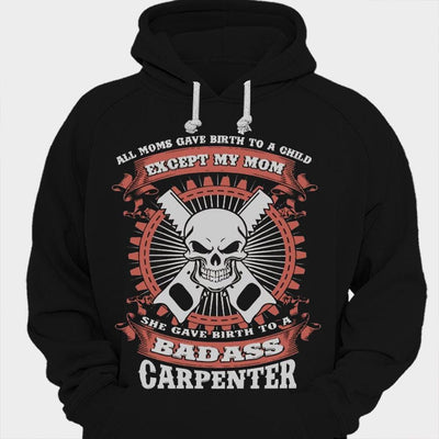 Except My Mom She Gave Birth To A Badass Carpenter Shirts