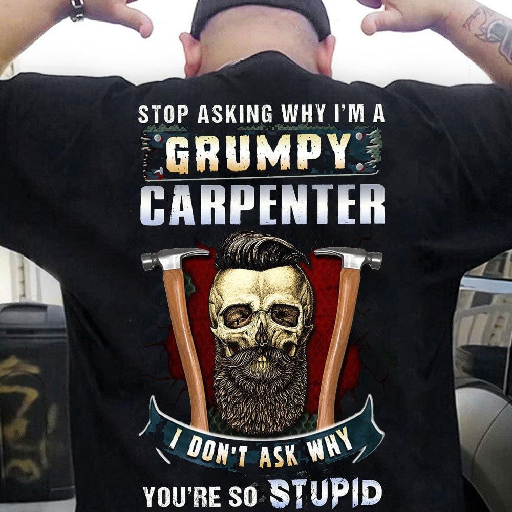 Stop Asking Why I'm A Grumpy Carpenter Shirts
