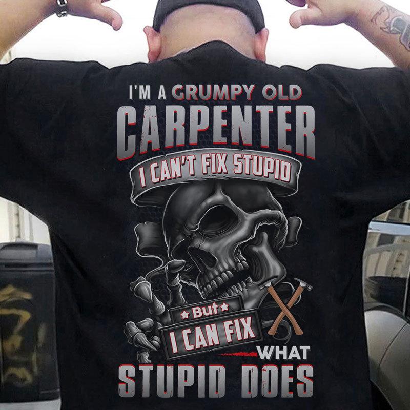 I'm A Grumpy Old Carpenter I Can Fix Stupid Shirts