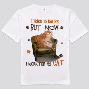 T Tried To Retire But Now I Work For My Cat Shirts