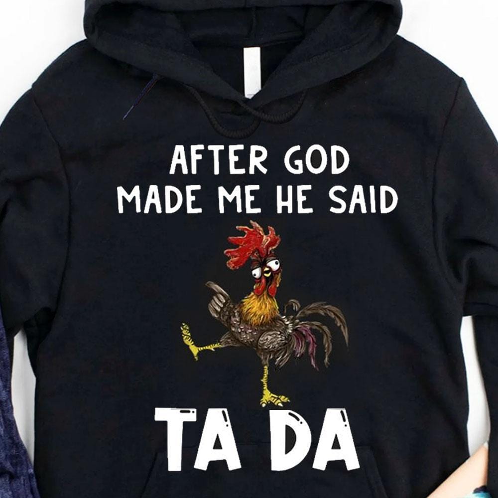 After God Made Me He Said Tada Chicken Hoodie, Shirt