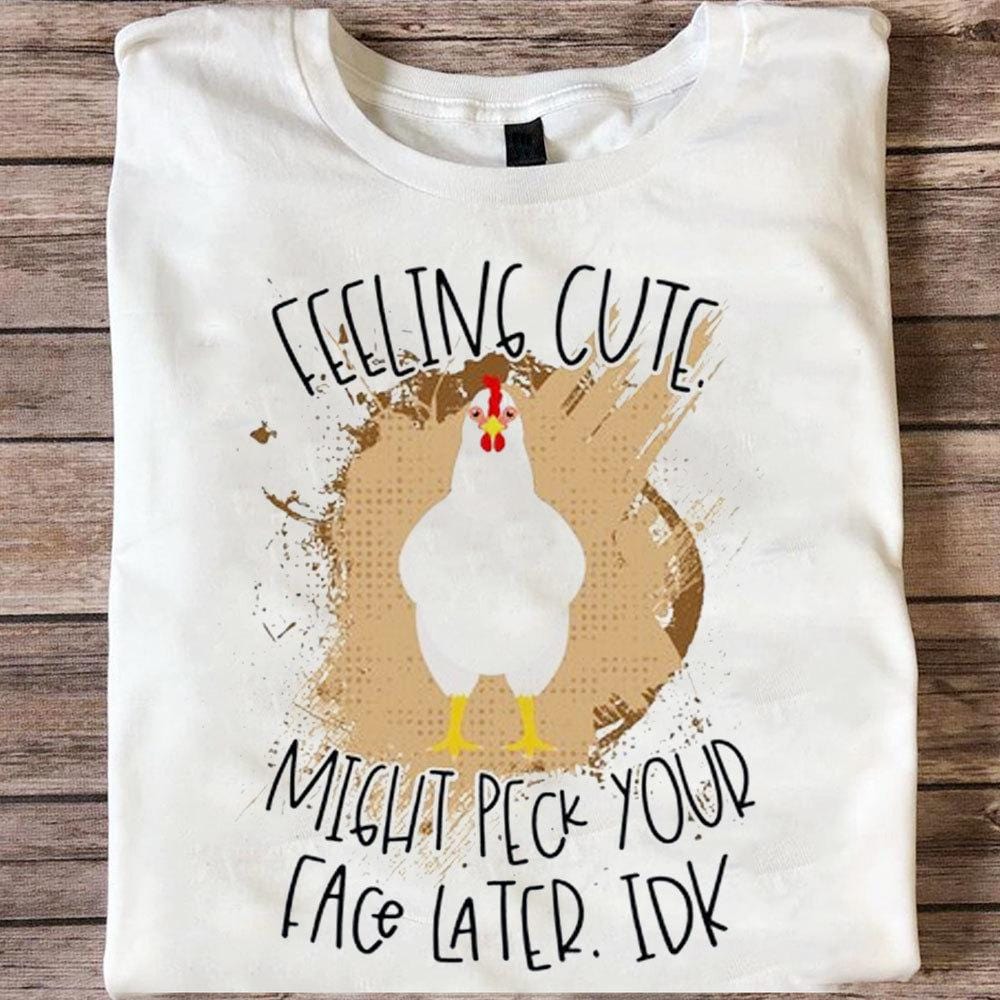 Feeling Cute Might Peck Your Face Later Chickens Shirt