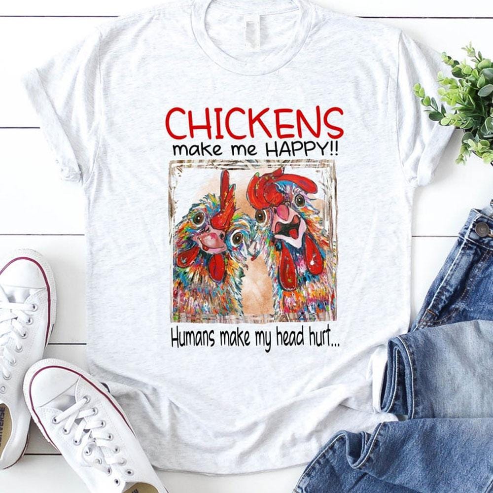 Chickens Make Me Happy Humans Make My Head Hurt, Chicken Shirts