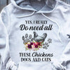Yes I Really Do Need All These Chickens Dogs & Cats, Chicken Shirts