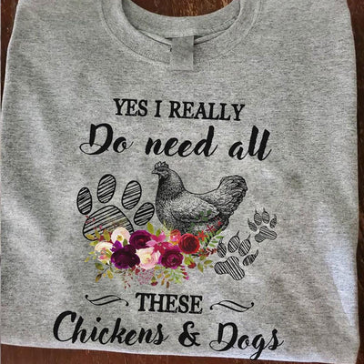 Yes I Really Do Need All These Chickens & Dogs Shirts