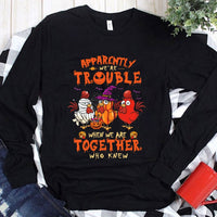 Apparently We're Trouble When We Are Together Who Knew Halloween Chicken Hoodie, Shirts