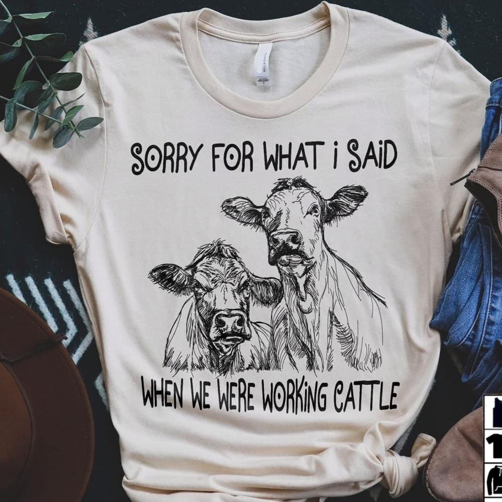 Sorry For What I Said When We Were Working Cattle Cows Shirts