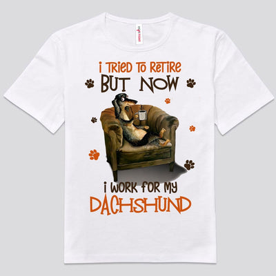 I Tried To Retire But Now I Work For My Dachshund Shirts