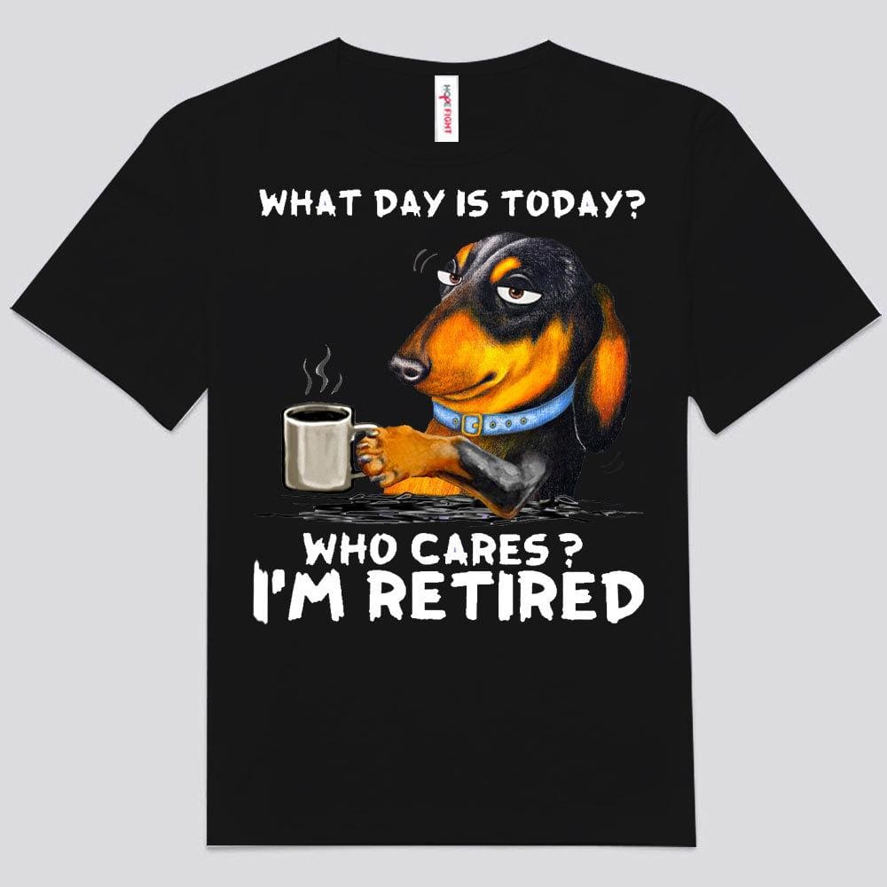 What Day Is Today? Who Cares? I'm Retired Dachshund Shirts
