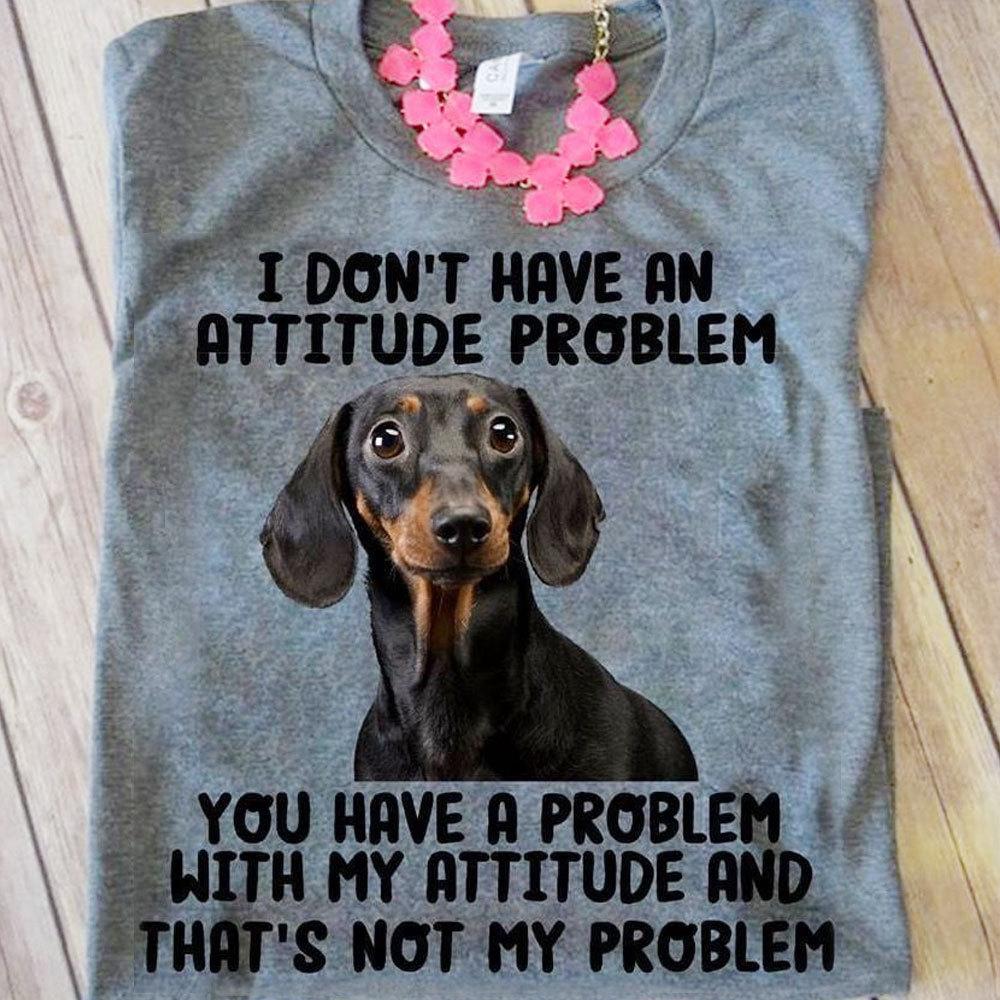 I Don't Have An Attitude Problem, Dachshund Shirts