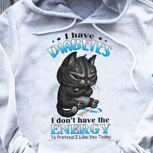 Tengo diabetes, no tengo energía para fingir que me gustas hoy Sudadera con capucha y camiseta de gato