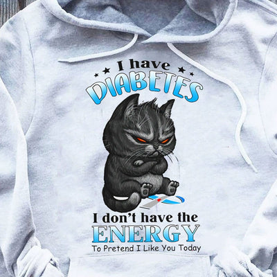 I Have Diabetes I Don't Have Energy To Pretend I Like You Today Cat Hoodie, Shirts