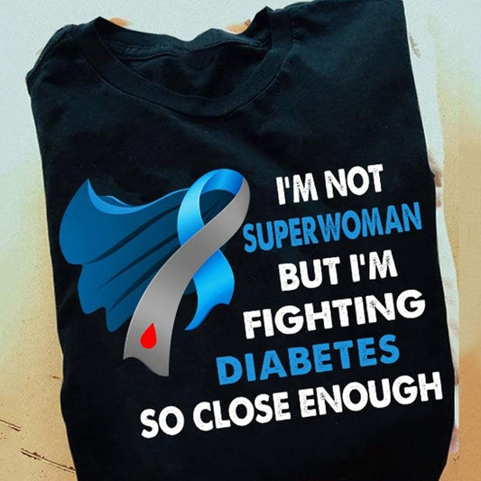 I'm Not Superwoman But I'm Fighting Diabetes So Close Enough Shirt