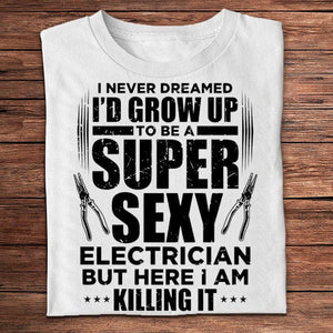 I Never Dreamed I'd Grow Up To Be A Super Sexy Electrician But I'm Killing It Shirts