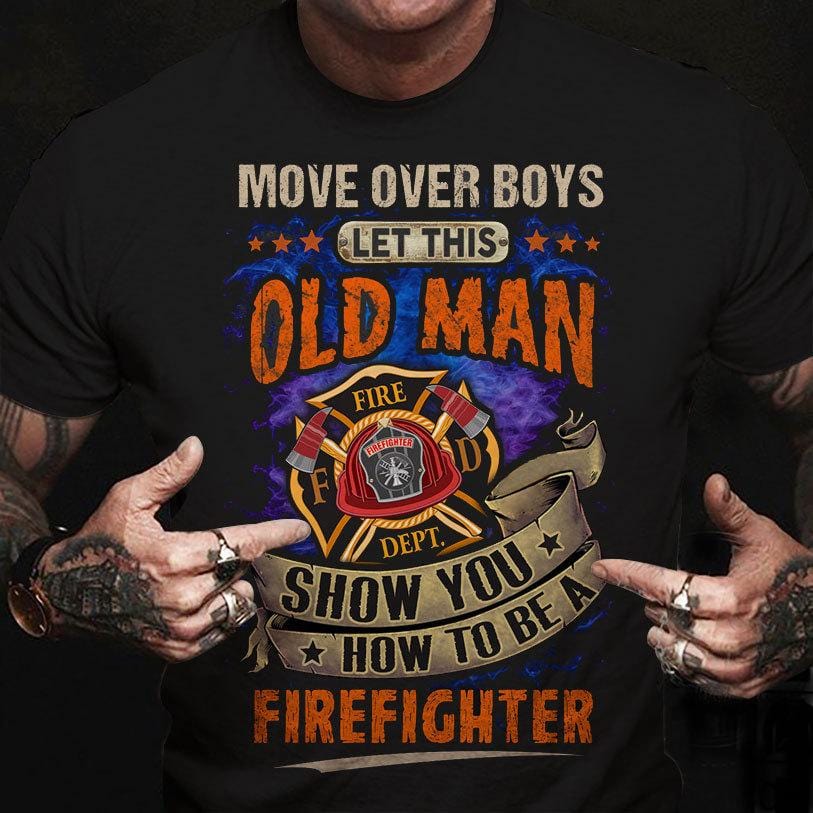 Let This Old Man Show You How To Be A Firefighter Shirts