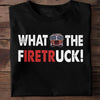 What The Fire Truck Firefighter Shirts