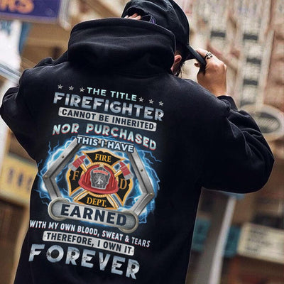 The Title Firefighter Can Not Be Inherited I Have Earned With Blood Sweat & Tears Shirts