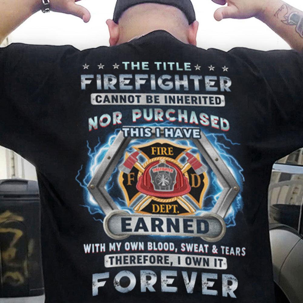 The Title Firefighter Can Not Be Inherited I Have Earned With Blood Sweat & Tears Shirts