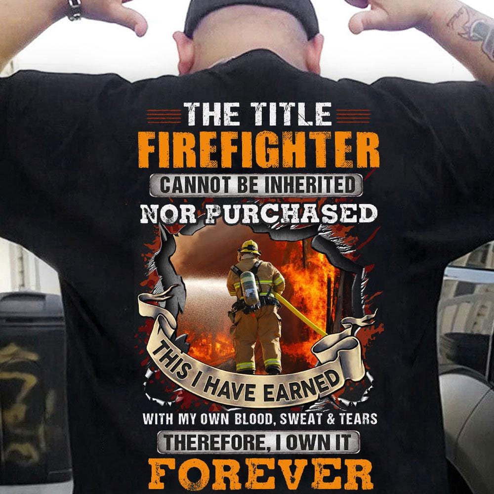The Title Firefighter Can Not Be Inherited I Have Earned With Blood Sweat & Tears Shirts