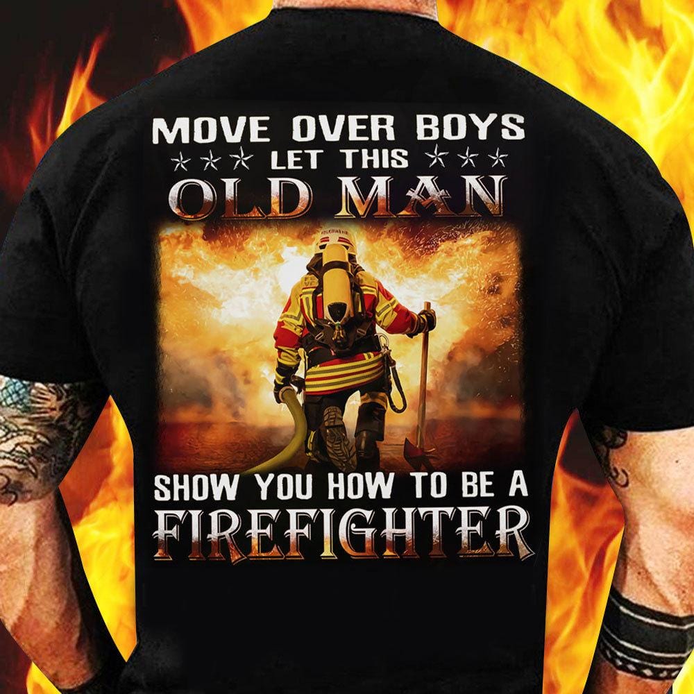 Move Over Boys Let This Old Man Show You How To Be A Firefighter Shirt