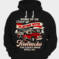 Some Of Us Grew Up Playing With Firetrucks The Lucky Ones Still Do Firefighter Shirts