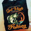 Fishing Tee Shirts I Just Want To Get High And Go Fishing