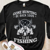 Gone Hunting Be Back Soon To Go Fishing Shirts