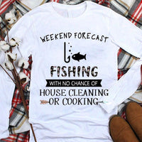 Funny Fishing Shirts Weekend Forecast With No Chance Of House Cleaning Cooking