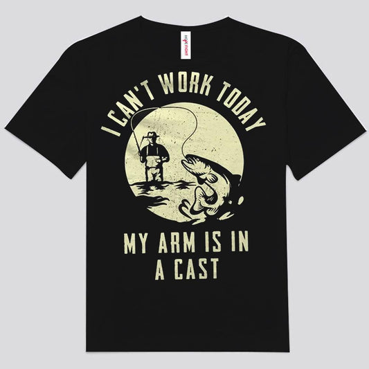 I Can't Work Today My Arm Is In A Cast Fishing Shirts