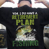 Yes I Do Have A Retirement Plan I Plan To Go To Fishing Shirts