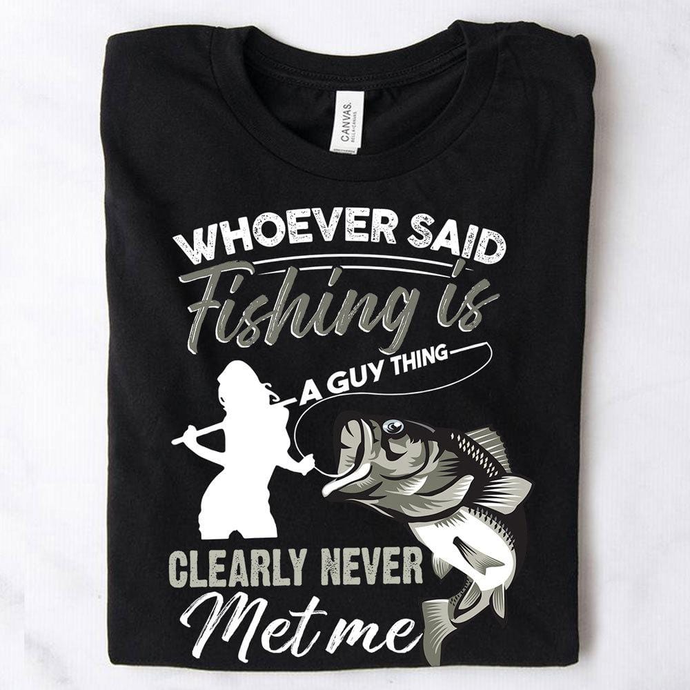 Women's Fishing Shirts Whoever Said Fishing Is A Guy Thing Clearly Never Met Me