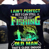 Grandpa Fishing Shirt I Can Go Fishing For Old Man That's Close Enough