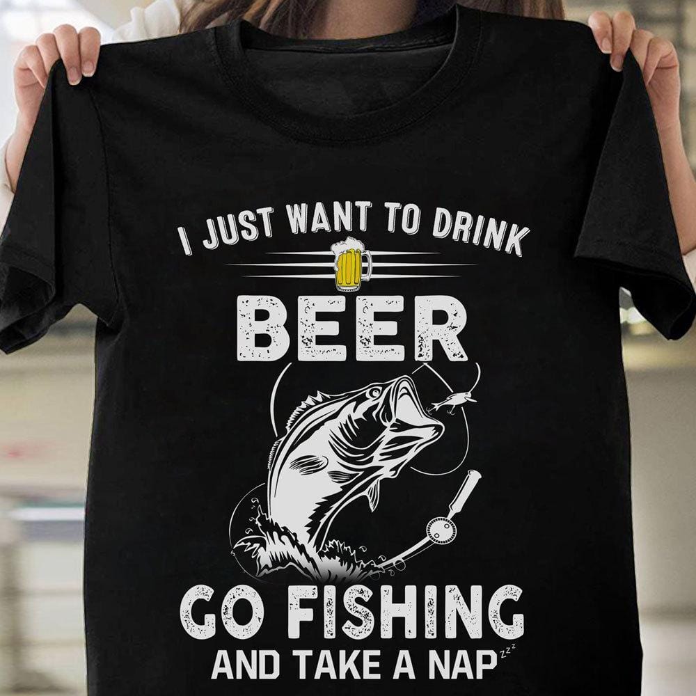 Fishing Tee Shirts I Just Want To Dink Beer Go Fishing Take A Nap