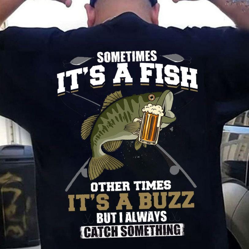 Funny Fishing Shirts For Men Sometime It's A Fish Other Time It's A Buzz