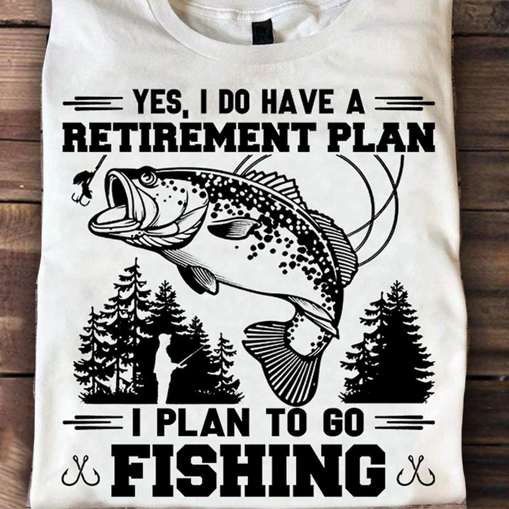 I Do Have A Retirement Plan To Go Fishing Shirts