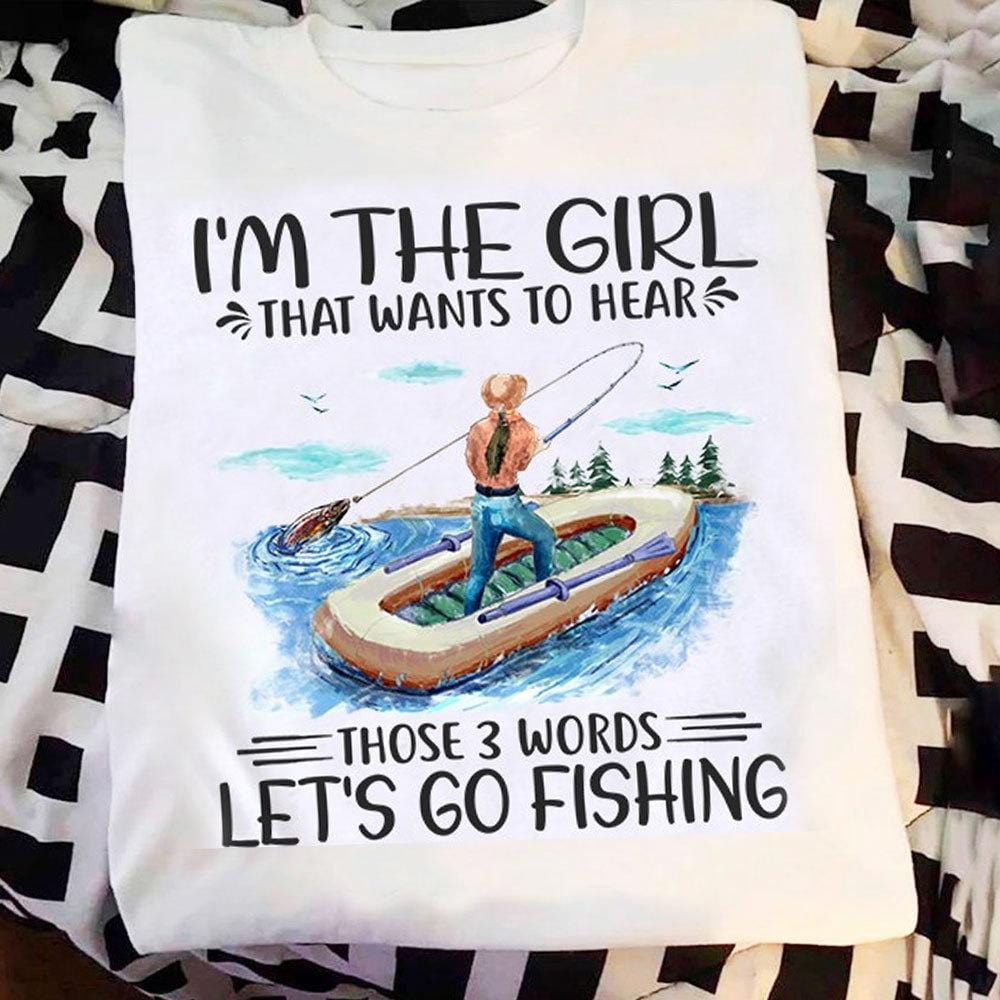 Women's Fishing Shirts, I'm The Girl That Wants to Hear Those 3 Words Let's Go Fishing Shirts