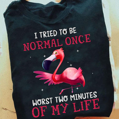 I Tried To Be Normal Once Worst Two Minutes Of My Life Flamingo Shirts
