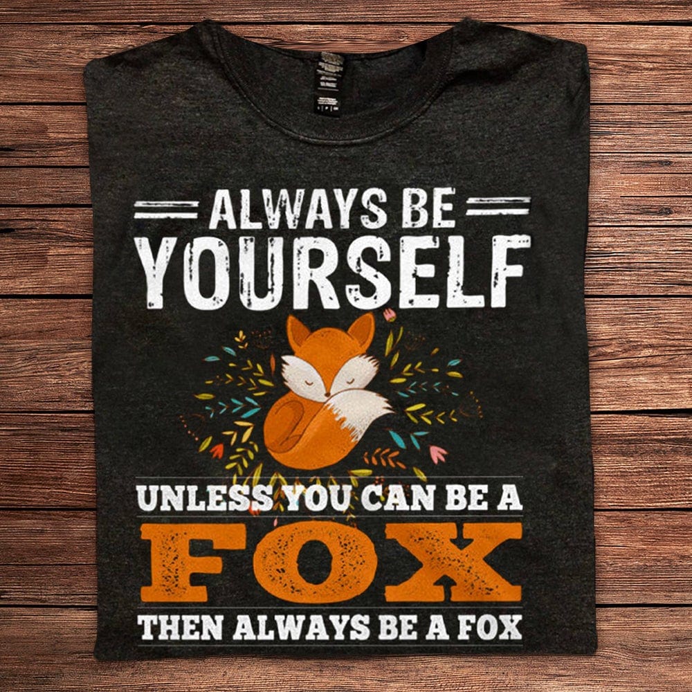 Always Be Yourself Unless You Can Be A Fox Shirts