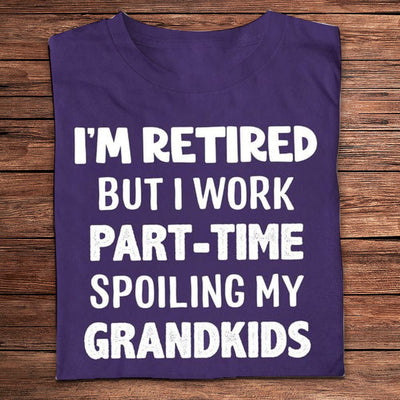 I'm Retired But I Work Part-time Spoiling My Grandkids Shirts