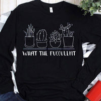 What The Fucculent Gardening Shirts