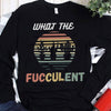 What The Fucculent Vintage Gardening Shirts