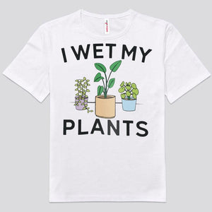 I Wet My Plants Gardening Shirts