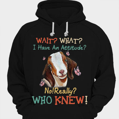Wait What? I Have An Attitude? No Really Who Knew? Goat Shirts