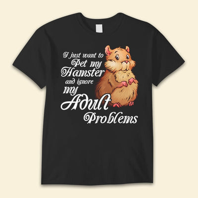 I Just Want To Pet My Hamster & Ignore My Adult Problems Shirts