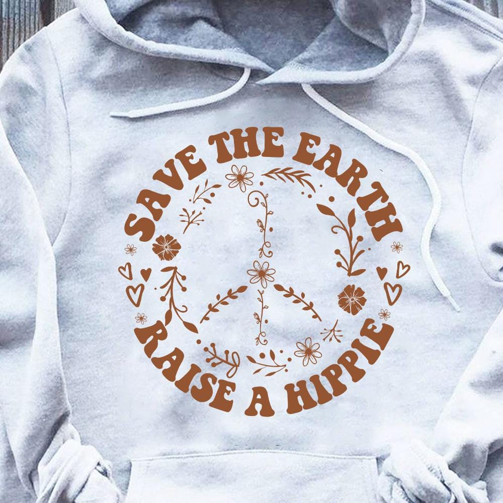 Hippie Hoodie Save The Earth Raise A Hippie Hippy Shirts