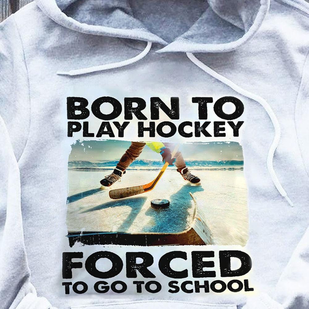 Born To Play Hockey Forced To Go To School, Hockey Shirts