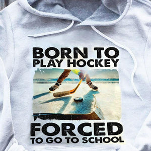 Born To Play Hockey Forced To Go To School Hockey Hoodie, Shirts