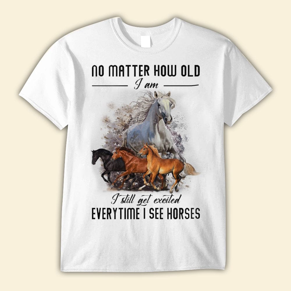 No Matter How Old I Am I still Get Excited Everytime I See Horses Shirts